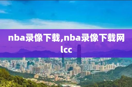 nba录像下载,nba录像下载网lcc-第1张图片-98直播吧