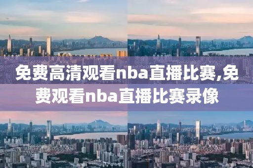 免费高清观看nba直播比赛,免费观看nba直播比赛录像-第1张图片-98直播吧