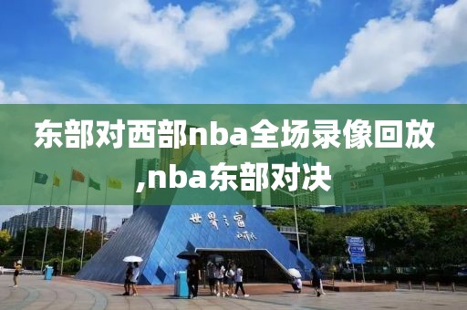 东部对西部nba全场录像回放,nba东部对决-第1张图片-98直播吧