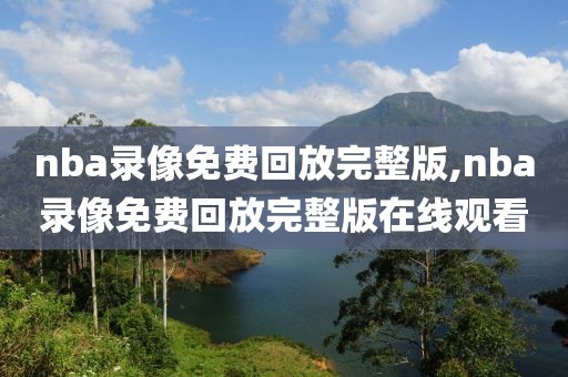 nba录像免费回放完整版,nba录像免费回放完整版在线观看-第1张图片-98直播吧