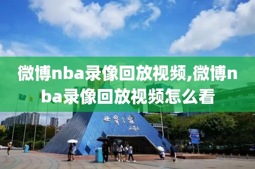 微博nba录像回放视频,微博nba录像回放视频怎么看-第1张图片-98直播吧