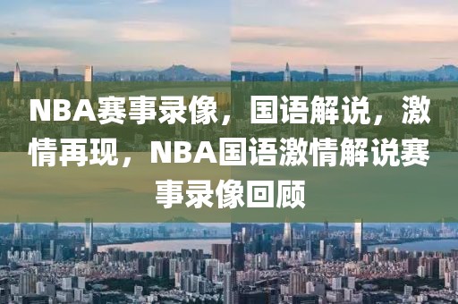 NBA赛事录像，国语解说，激情再现，NBA国语激情解说赛事录像回顾-第1张图片-98直播吧