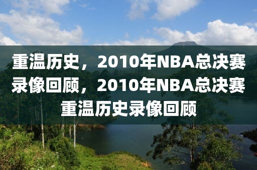 重温历史，2010年NBA总决赛录像回顾，2010年NBA总决赛重温历史录像回顾-第1张图片-98直播吧