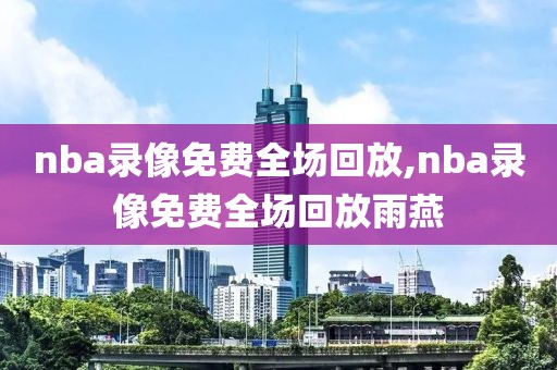 nba录像免费全场回放,nba录像免费全场回放雨燕-第1张图片-98直播吧