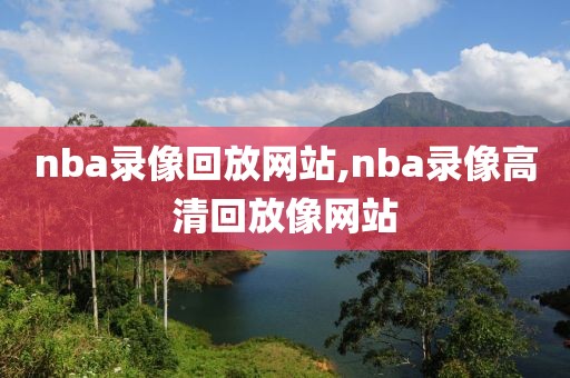 nba录像回放网站,nba录像高清回放像网站-第1张图片-98直播吧