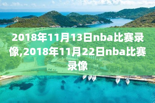 2018年11月13日nba比赛录像,2018年11月22日nba比赛录像-第1张图片-98直播吧