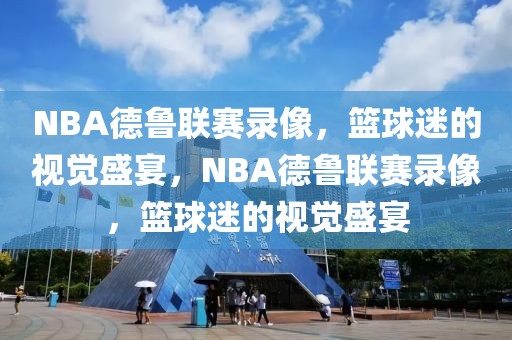 NBA德鲁联赛录像，篮球迷的视觉盛宴，NBA德鲁联赛录像，篮球迷的视觉盛宴-第1张图片-98直播吧