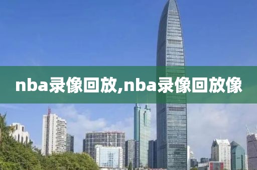 nba录像回放,nba录像回放像-第1张图片-98直播吧