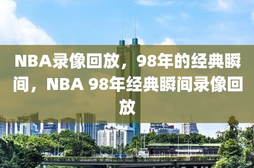 NBA录像回放，98年的经典瞬间，NBA 98年经典瞬间录像回放-第1张图片-98直播吧