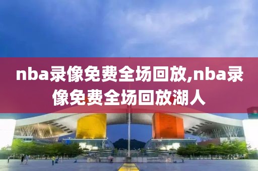 nba录像免费全场回放,nba录像免费全场回放湖人-第1张图片-98直播吧