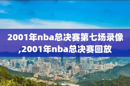 2001年nba总决赛第七场录像,2001年nba总决赛回放-第1张图片-98直播吧