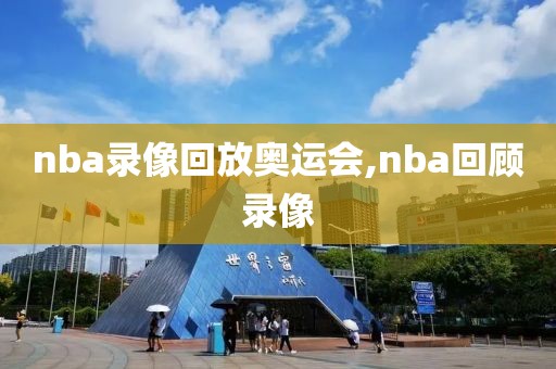 nba录像回放奥运会,nba回顾录像-第1张图片-98直播吧