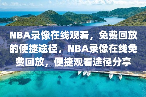 NBA录像在线观看，免费回放的便捷途径，NBA录像在线免费回放，便捷观看途径分享-第1张图片-98直播吧