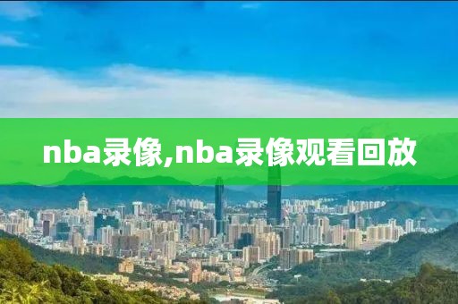 nba录像,nba录像观看回放-第1张图片-98直播吧