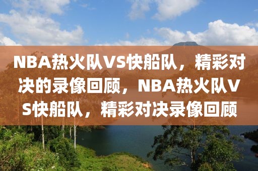 NBA热火队VS快船队，精彩对决的录像回顾，NBA热火队VS快船队，精彩对决录像回顾-第1张图片-98直播吧