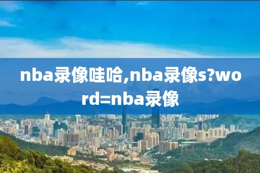 nba录像哇哈,nba录像s?word=nba录像-第1张图片-98直播吧