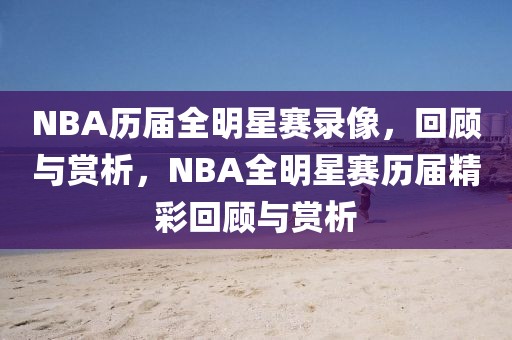 NBA历届全明星赛录像，回顾与赏析，NBA全明星赛历届精彩回顾与赏析-第1张图片-98直播吧