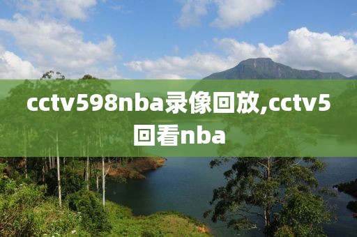 cctv598nba录像回放,cctv5回看nba-第1张图片-98直播吧