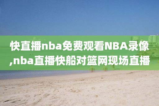 快直播nba免费观看NBA录像,nba直播快船对篮网现场直播-第1张图片-98直播吧