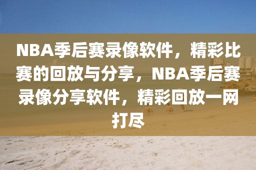 NBA季后赛录像软件，精彩比赛的回放与分享，NBA季后赛录像分享软件，精彩回放一网打尽-第1张图片-98直播吧