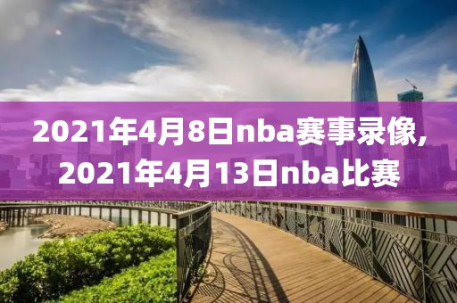 2021年4月8日nba赛事录像,2021年4月13日nba比赛-第1张图片-98直播吧