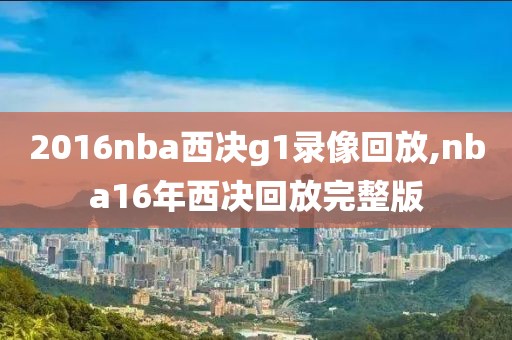 2016nba西决g1录像回放,nba16年西决回放完整版-第1张图片-98直播吧