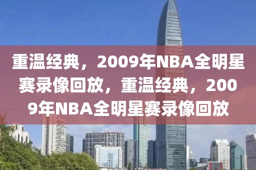 重温经典，2009年NBA全明星赛录像回放，重温经典，2009年NBA全明星赛录像回放-第1张图片-98直播吧