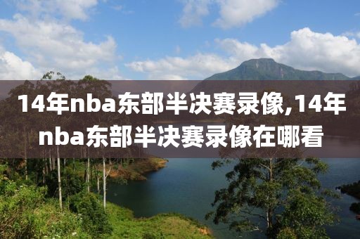 14年nba东部半决赛录像,14年nba东部半决赛录像在哪看-第1张图片-98直播吧