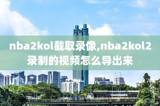 nba2kol截取录像,nba2kol2录制的视频怎么导出来-第1张图片-98直播吧