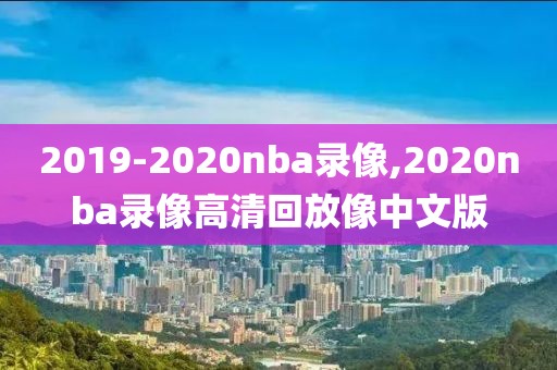 2019-2020nba录像,2020nba录像高清回放像中文版-第1张图片-98直播吧