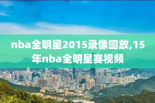 nba全明星2015录像回放,15年nba全明星赛视频-第1张图片-98直播吧