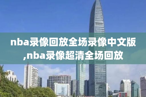 nba录像回放全场录像中文版,nba录像超清全场回放-第1张图片-98直播吧