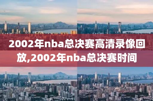 2002年nba总决赛高清录像回放,2002年nba总决赛时间-第1张图片-98直播吧