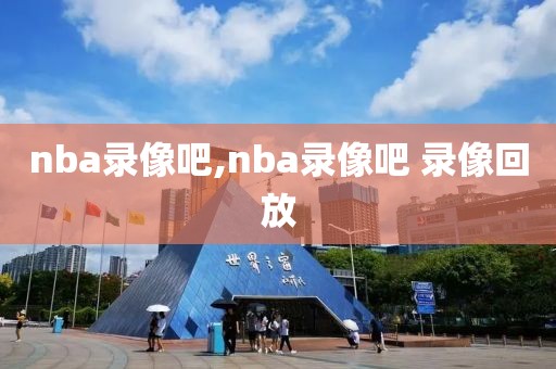 nba录像吧,nba录像吧 录像回放-第1张图片-98直播吧