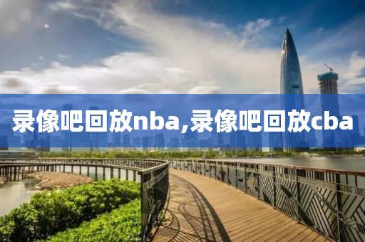 录像吧回放nba,录像吧回放cba-第1张图片-98直播吧