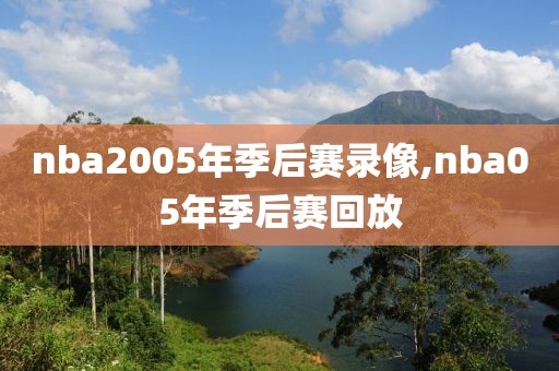 nba2005年季后赛录像,nba05年季后赛回放-第1张图片-98直播吧