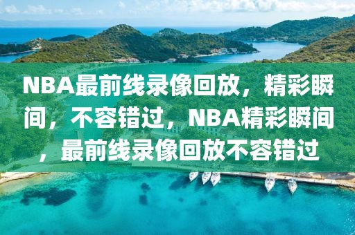 NBA最前线录像回放，精彩瞬间，不容错过，NBA精彩瞬间，最前线录像回放不容错过-第1张图片-98直播吧