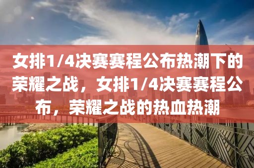 女排1/4决赛赛程公布热潮下的荣耀之战，女排1/4决赛赛程公布，荣耀之战的热血热潮-第1张图片-98直播吧