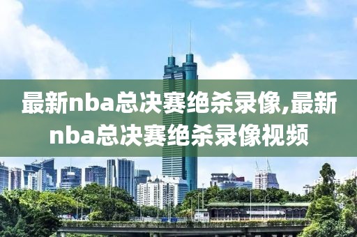 最新nba总决赛绝杀录像,最新nba总决赛绝杀录像视频-第1张图片-98直播吧