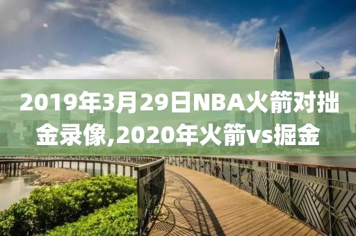 2019年3月29日NBA火箭对拙金录像,2020年火箭vs掘金-第1张图片-98直播吧