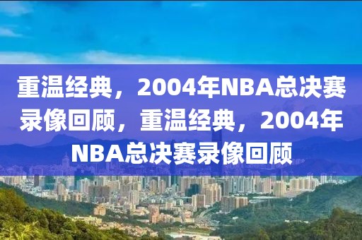 重温经典，2004年NBA总决赛录像回顾，重温经典，2004年NBA总决赛录像回顾-第1张图片-98直播吧