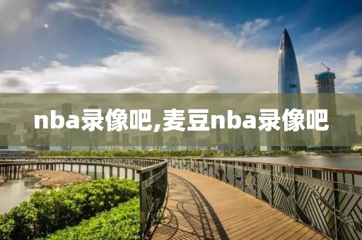 nba录像吧,麦豆nba录像吧-第1张图片-98直播吧