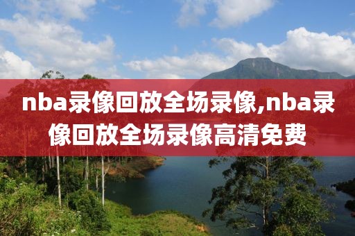 nba录像回放全场录像,nba录像回放全场录像高清免费-第1张图片-98直播吧