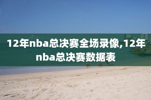 12年nba总决赛全场录像,12年nba总决赛数据表-第1张图片-98直播吧