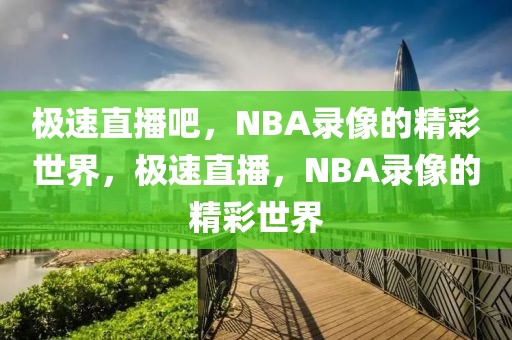 极速直播吧，NBA录像的精彩世界，极速直播，NBA录像的精彩世界-第1张图片-98直播吧