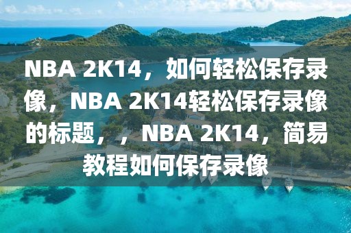 NBA 2K14，如何轻松保存录像，NBA 2K14轻松保存录像的标题，，NBA 2K14，简易教程如何保存录像-第1张图片-98直播吧