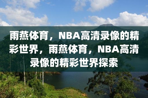 雨燕体育，NBA高清录像的精彩世界，雨燕体育，NBA高清录像的精彩世界探索-第1张图片-98直播吧