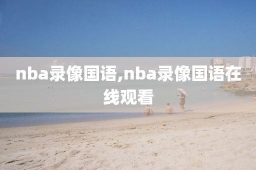 nba录像国语,nba录像国语在线观看-第1张图片-98直播吧