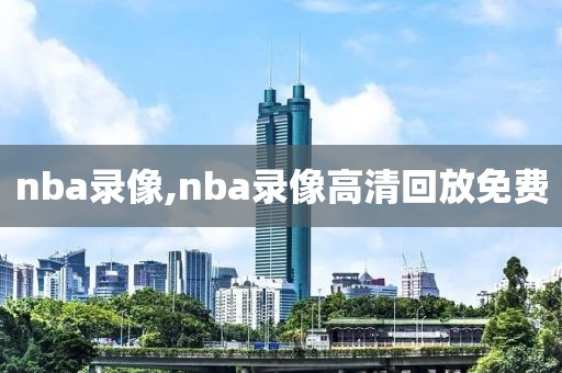 nba录像,nba录像高清回放免费-第1张图片-98直播吧