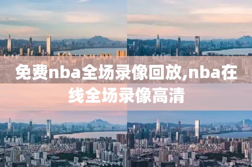 免费nba全场录像回放,nba在线全场录像高清-第1张图片-98直播吧